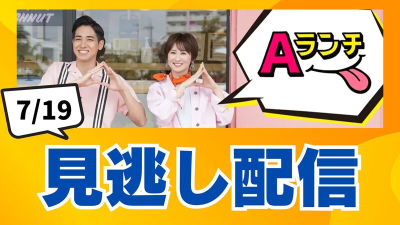 【見逃し配信】Aランチ(7月19日放送分)